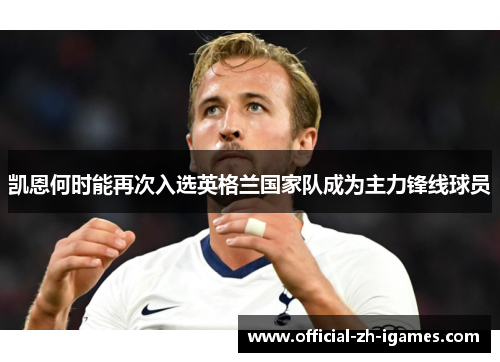 凯恩何时能再次入选英格兰国家队成为主力锋线球员 凯恩何时能再次入选英格兰国家队成为主力锋线球员