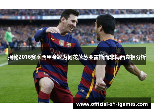 揭秘2016赛季西甲金靴为何花落苏亚雷斯而非梅西真相分析 揭秘2016赛季西甲金靴为何花落苏亚雷斯而非梅西真相分析