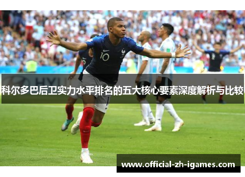 科尔多巴后卫实力水平排名的五大核心要素深度解析与比较 科尔多巴后卫实力水平排名的五大核心要素深度解析与比较