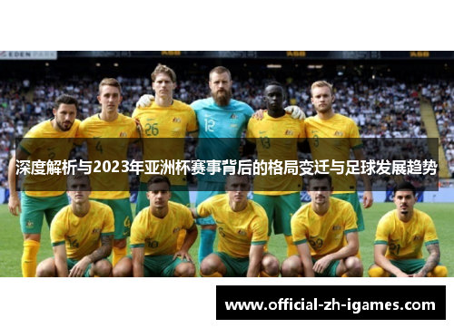 深度解析与2023年亚洲杯赛事背后的格局变迁与足球发展趋势 深度解析与2023年亚洲杯赛事背后的格局变迁与足球发展趋势