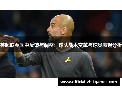 英超联赛季中反馈与调整:球队战术变革与球员表现分析 英超联赛季中反馈与调整:球队战术变革与球员表现分析