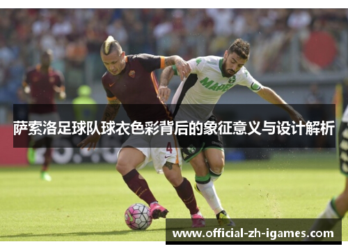 萨索洛足球队球衣色彩背后的象征意义与设计解析