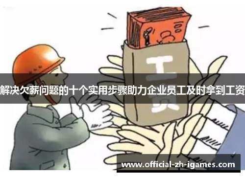 解决欠薪问题的十个实用步骤助力企业员工及时拿到工资 解决欠薪问题的十个实用步骤助力企业员工及时拿到工资
