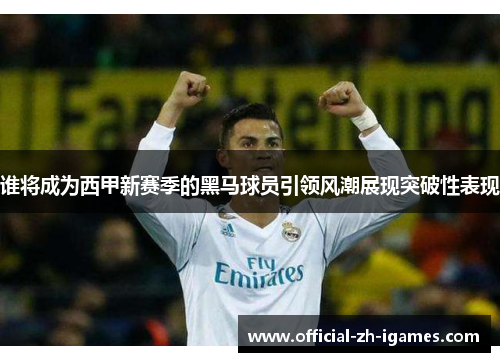 谁将成为西甲新赛季的黑马球员引领风潮展现突破性表现