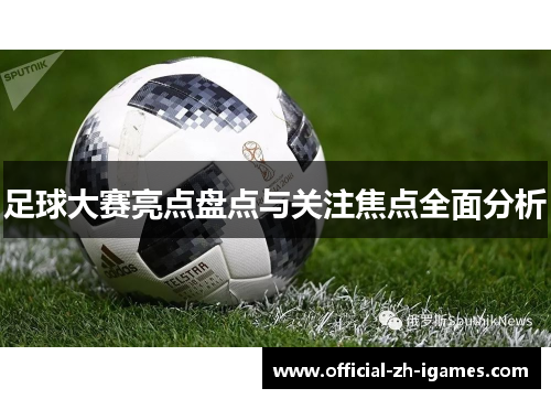 足球大赛亮点盘点与关注焦点全面分析