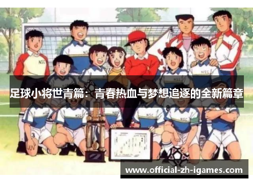 足球小将世青篇：青春热血与梦想追逐的全新篇章