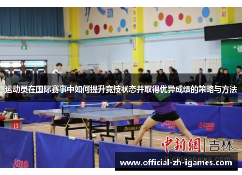 运动员在国际赛事中如何提升竞技状态并取得优异成绩的策略与方法 运动员在国际赛事中如何提升竞技状态并取得优异成绩的策略与方法