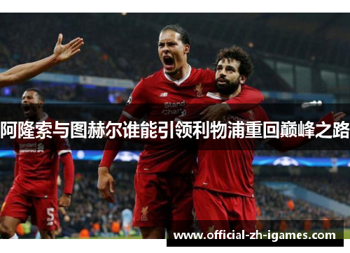 阿隆索与图赫尔谁能引领利物浦重回巅峰之路