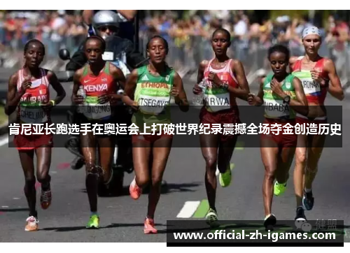 肯尼亚长跑选手在奥运会上打破世界纪录震撼全场夺金创造历史 肯尼亚长跑选手在奥运会上打破世界纪录震撼全场夺金创造历史