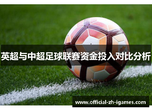 英超与中超足球联赛资金投入对比分析 英超与中超足球联赛资金投入对比分析