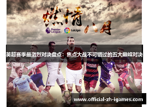 英超赛季最激烈对决盘点:焦点大战不可错过的五大巅峰对决 英超赛季最激烈对决盘点:焦点大战不可错过的五大巅峰对决