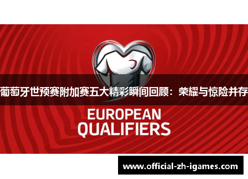 葡萄牙世预赛附加赛五大精彩瞬间回顾:荣耀与惊险并存 葡萄牙世预赛附加赛五大精彩瞬间回顾:荣耀与惊险并存