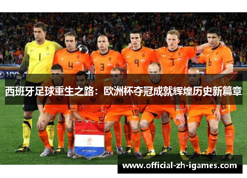 西班牙足球重生之路:欧洲杯夺冠成就辉煌历史新篇章 西班牙足球重生之路:欧洲杯夺冠成就辉煌历史新篇章
