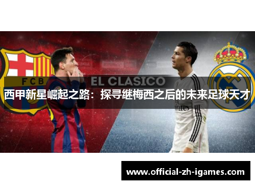 西甲新星崛起之路:探寻继梅西之后的未来足球天才 西甲新星崛起之路:探寻继梅西之后的未来足球天才