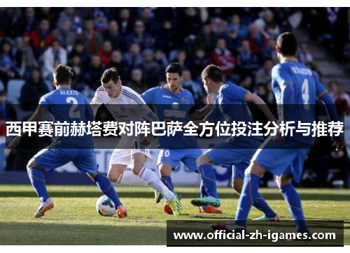西甲赛前赫塔费对阵巴萨全方位投注分析与推荐