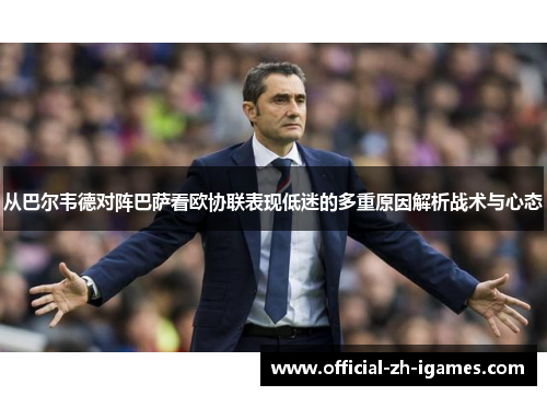 从巴尔韦德对阵巴萨看欧协联表现低迷的多重原因解析战术与心态 从巴尔韦德对阵巴萨看欧协联表现低迷的多重原因解析战术与心态