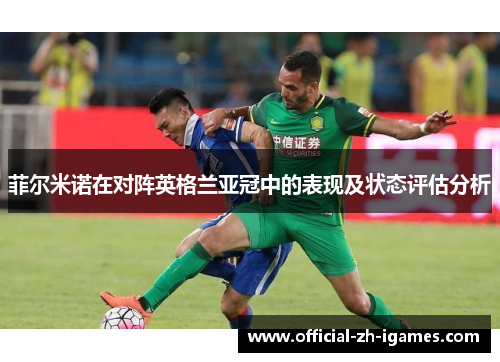 菲尔米诺在对阵英格兰亚冠中的表现及状态评估分析 菲尔米诺在对阵英格兰亚冠中的表现及状态评估分析