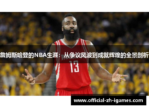 詹姆斯哈登的NBA生涯:从争议风波到成就辉煌的全景剖析 詹姆斯哈登的NBA生涯:从争议风波到成就辉煌的全景剖析