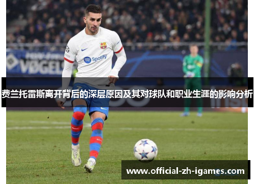 费兰托雷斯离开背后的深层原因及其对球队和职业生涯的影响分析 费兰托雷斯离开背后的深层原因及其对球队和职业生涯的影响分析