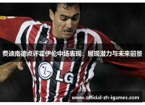 费迪南德点评霍伊伦中场表现:展现潜力与未来前景 费迪南德点评霍伊伦中场表现:展现潜力与未来前景
