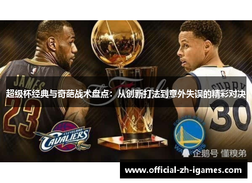 超级杯经典与奇葩战术盘点:从创新打法到意外失误的精彩对决 超级杯经典与奇葩战术盘点:从创新打法到意外失误的精彩对决