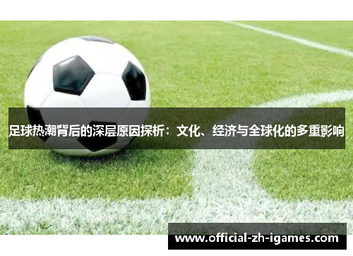 足球热潮背后的深层原因探析:文化、经济与全球化的多重影响 足球热潮背后的深层原因探析:文化、经济与全球化的多重影响