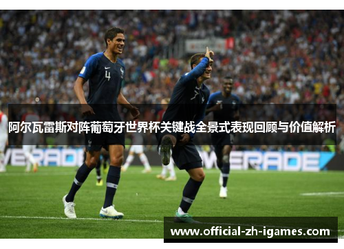 阿尔瓦雷斯对阵葡萄牙世界杯关键战全景式表现回顾与价值解析 阿尔瓦雷斯对阵葡萄牙世界杯关键战全景式表现回顾与价值解析
