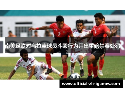 南美足联对乌拉圭球员斗殴行为开出重磅禁赛处罚