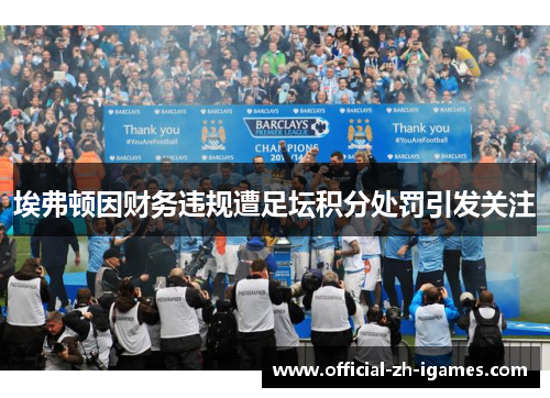 埃弗顿因财务违规遭足坛积分处罚引发关注