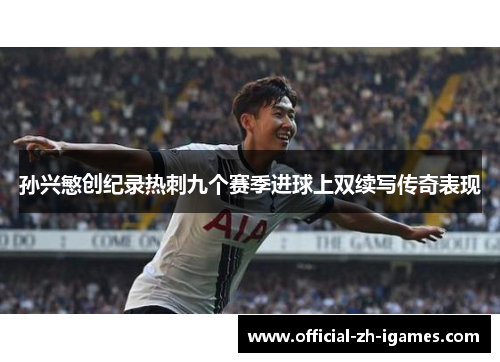 孙兴慜创纪录热刺九个赛季进球上双续写传奇表现 孙兴慜创纪录热刺九个赛季进球上双续写传奇表现