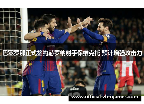 巴塞罗那正式签约赫罗纳射手保维克托 预计增强攻击力 巴塞罗那正式签约赫罗纳射手保维克托 预计增强攻击力