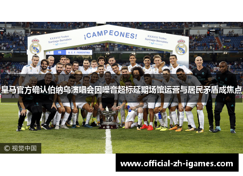 皇马官方确认伯纳乌演唱会因噪音超标延期场馆运营与居民矛盾成焦点 皇马官方确认伯纳乌演唱会因噪音超标延期场馆运营与居民矛盾成焦点