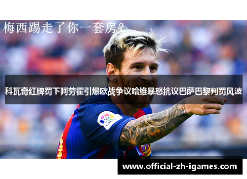 科瓦奇红牌罚下阿劳霍引爆欧战争议哈维暴怒抗议巴萨巴黎判罚风波