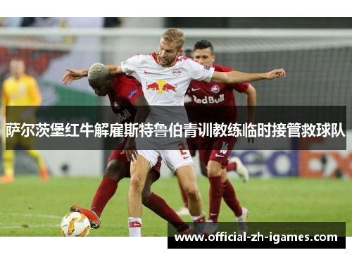 萨尔茨堡红牛解雇斯特鲁伯青训教练临时接管救球队