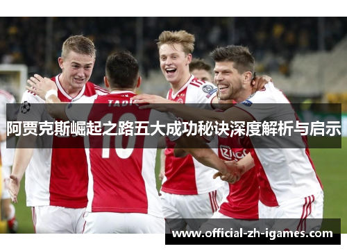 阿贾克斯崛起之路五大成功秘诀深度解析与启示