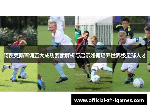 阿贾克斯青训五大成功要素解析与启示如何培养世界级足球人才 阿贾克斯青训五大成功要素解析与启示如何培养世界级足球人才