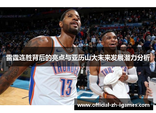 雷霆连胜背后的亮点与亚历山大未来发展潜力分析 雷霆连胜背后的亮点与亚历山大未来发展潜力分析