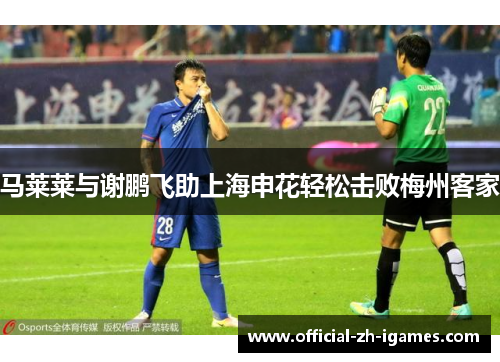 马莱莱与谢鹏飞助上海申花轻松击败梅州客家