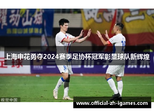 上海申花勇夺2024赛季足协杯冠军彰显球队新辉煌