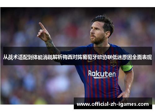 从战术适配到体能消耗解析梅西对阵葡萄牙欧协联低迷原因全面表现