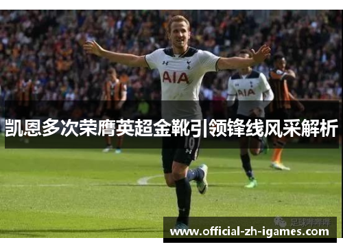 凯恩多次荣膺英超金靴引领锋线风采解析
