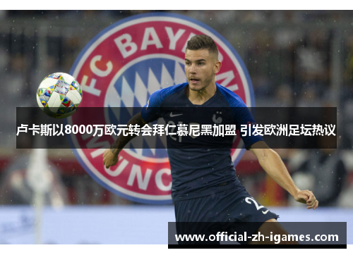 卢卡斯以8000万欧元转会拜仁慕尼黑加盟 引发欧洲足坛热议