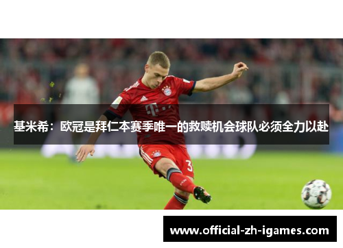 基米希：欧冠是拜仁本赛季唯一的救赎机会球队必须全力以赴