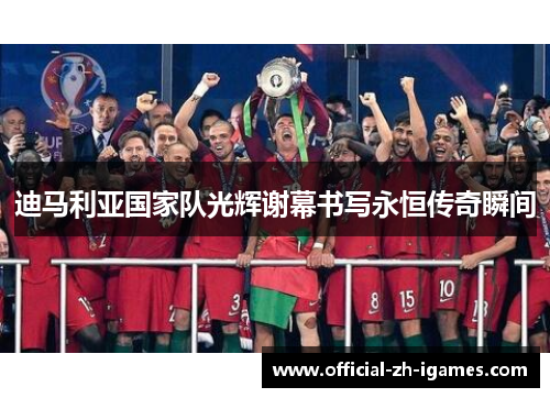 迪马利亚国家队光辉谢幕书写永恒传奇瞬间