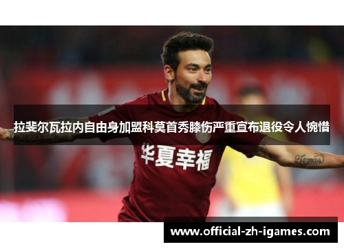拉斐尔瓦拉内自由身加盟科莫首秀膝伤严重宣布退役令人惋惜 拉斐尔瓦拉内自由身加盟科莫首秀膝伤严重宣布退役令人惋惜
