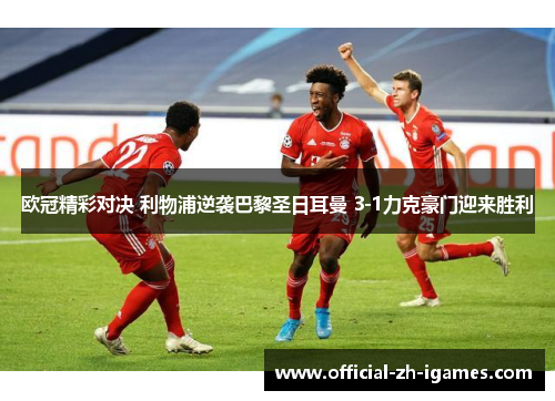 欧冠精彩对决 利物浦逆袭巴黎圣日耳曼 3-1力克豪门迎来胜利