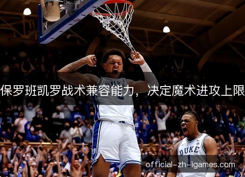 保罗班凯罗战术兼容能力,决定魔术进攻上限 保罗班凯罗战术兼容能力,决定魔术进攻上限