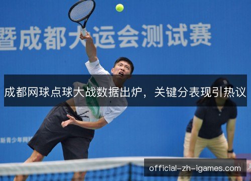 成都网球点球大战数据出炉,关键分表现引热议 成都网球点球大战数据出炉,关键分表现引热议