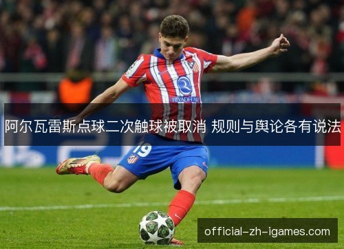 阿尔瓦雷斯点球二次触球被取消 规则与舆论各有说法 阿尔瓦雷斯点球二次触球被取消 规则与舆论各有说法